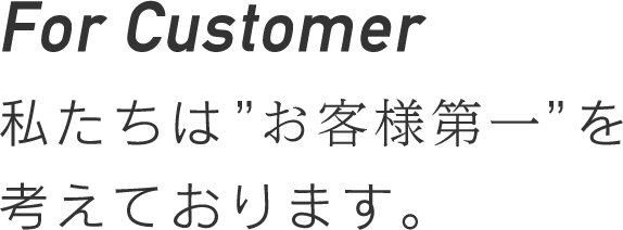 私たちは”お客様第一”を考えております。